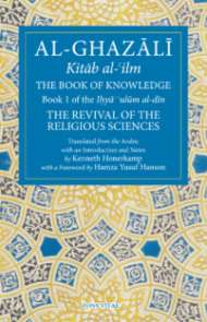 Al-Ghazali: The Book of Knowledge (Kitab al-ilm) Book 1 – Revival of the Religious Sciences
