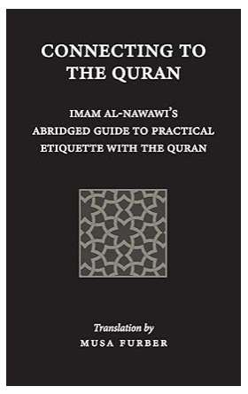 Connecting to the Quran: Imam al-Nawawi’s Abridged Guide to Practical Etiquette with the Quran